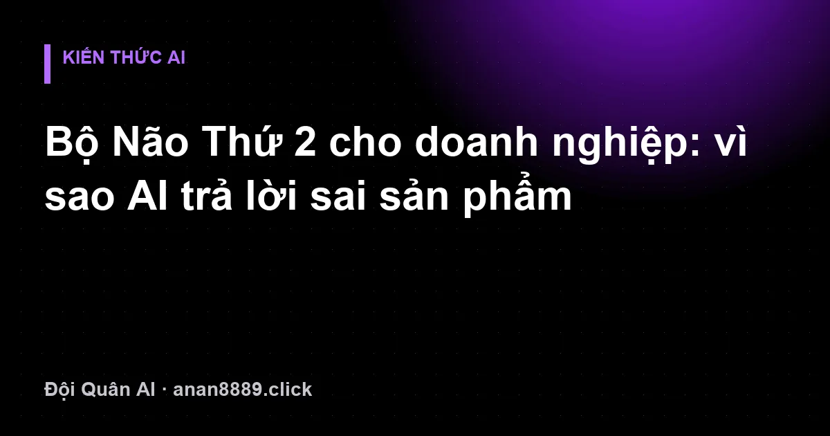 Ảnh minh hoạ: Bộ Não Thứ 2 cho doanh nghiệp: vì sao AI trả lời sai sản phẩm